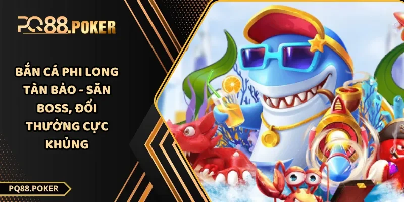 Bắn Cá Phi Long Tàn Bảo - Săn Boss, Đổi Thưởng Cực Khủng
