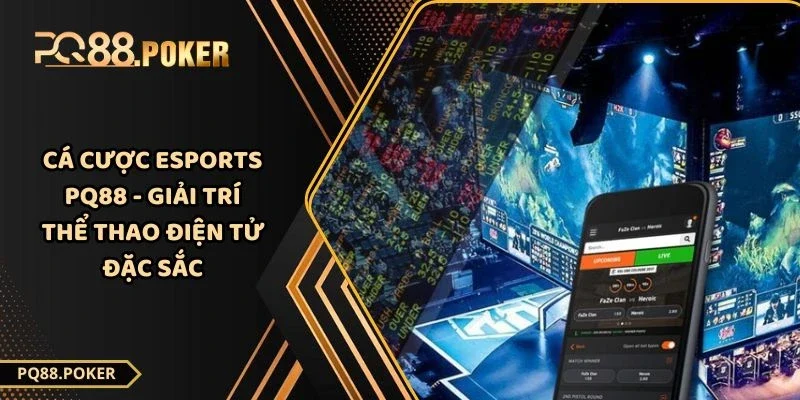 Cá Cược Esports PQ88 - Giải Trí Thể Thao Điện Tử Đặc Sắc