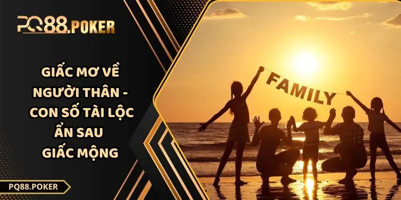 Giấc Mơ Về Người Thân - Con Số Tài Lộc Ẩn Sau Giấc Mộng